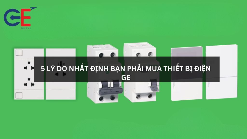 5 lý do nhất định bạn phải mua thiết bị điện GE