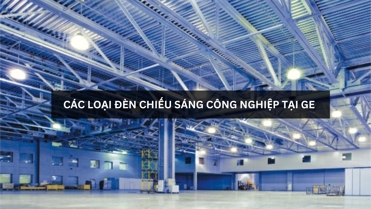 Các loại đèn chiếu sáng công nghiệp tại GE