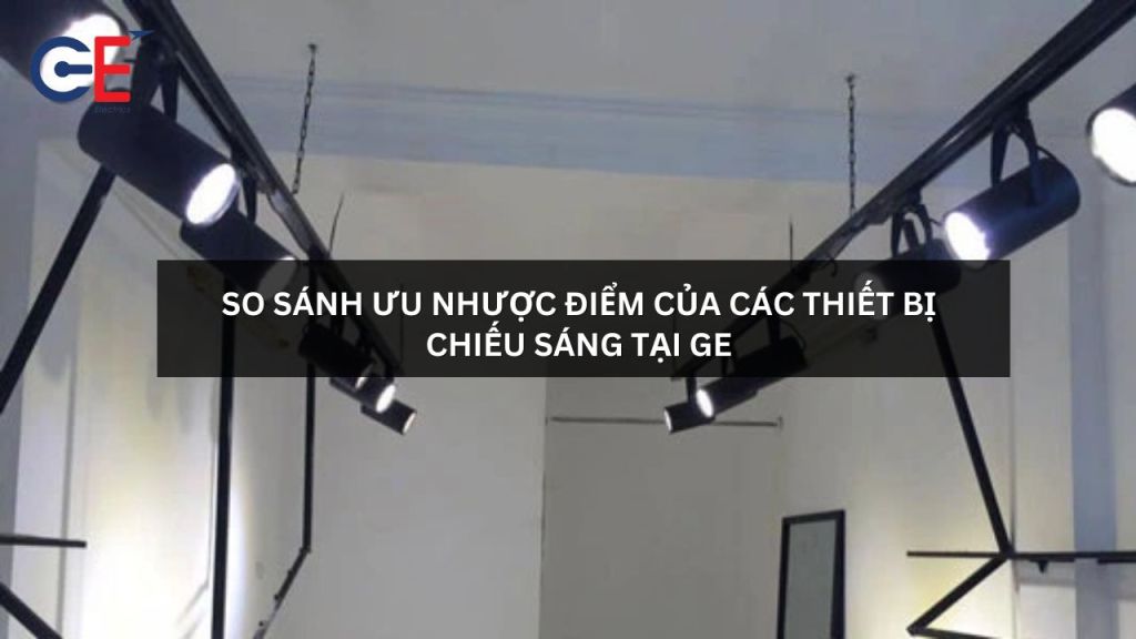 So sánh ưu nhược điểm của các thiết bị chiếu sáng tại GE