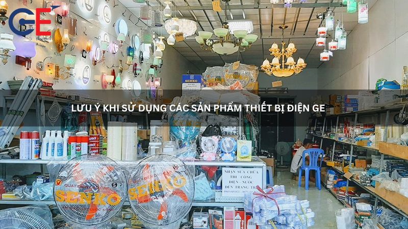 Lưu ý khi sử dụng các sản phẩm thiết bị điện GE