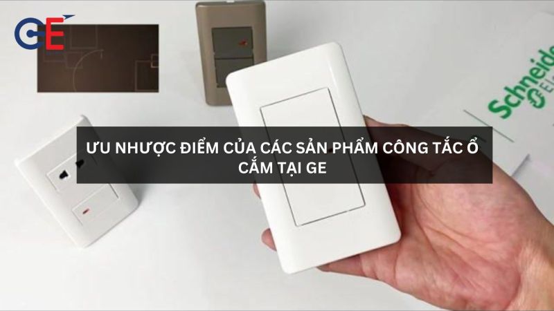 Ưu nhược điểm của các sản phẩm công tắc ổ cắm tại GE